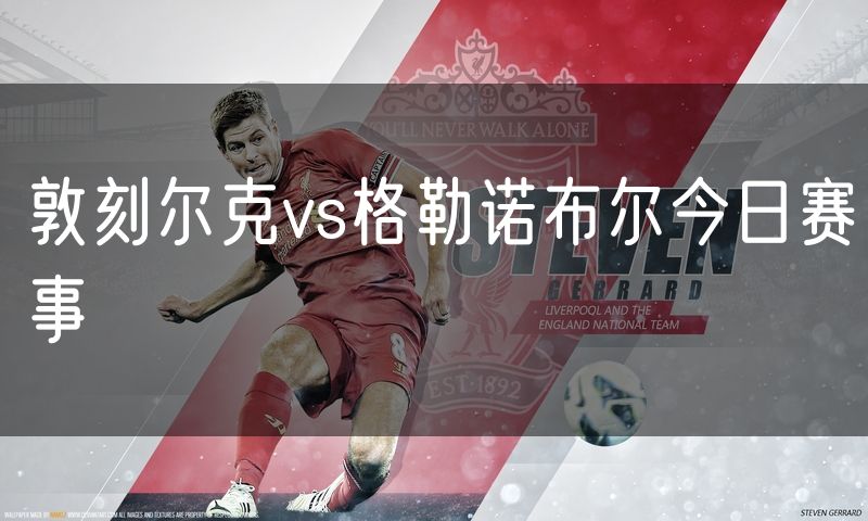 敦刻尔克vs格勒诺布尔今日赛事