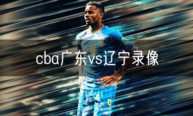 cba广东vs辽宁录像 cba广东vs辽宁录像