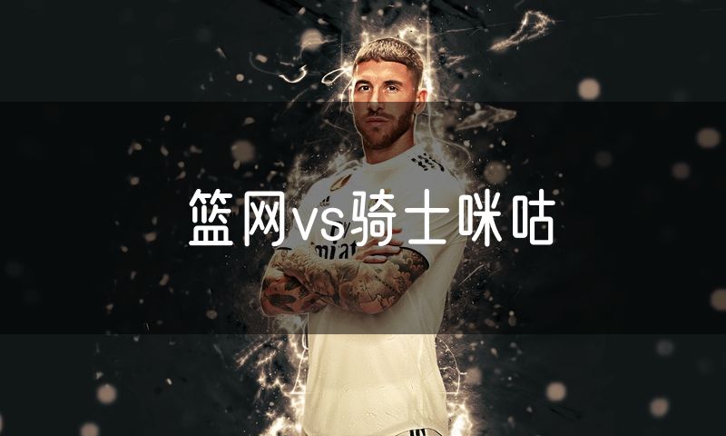 篮网vs骑士咪咕