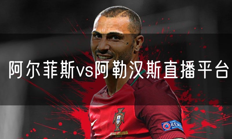阿尔菲斯vs阿勒汉斯直播平台 阿尔菲斯vs阿勒汉斯直播平台