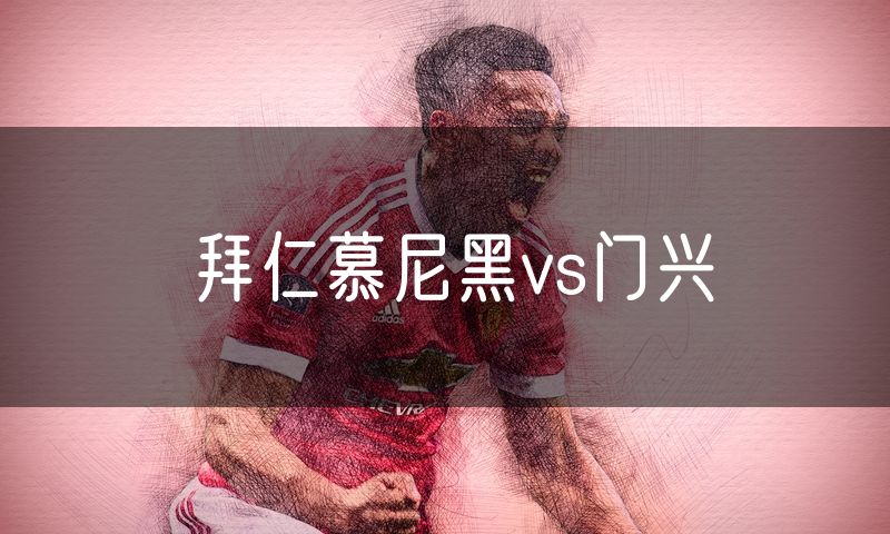 拜仁慕尼黑vs门兴