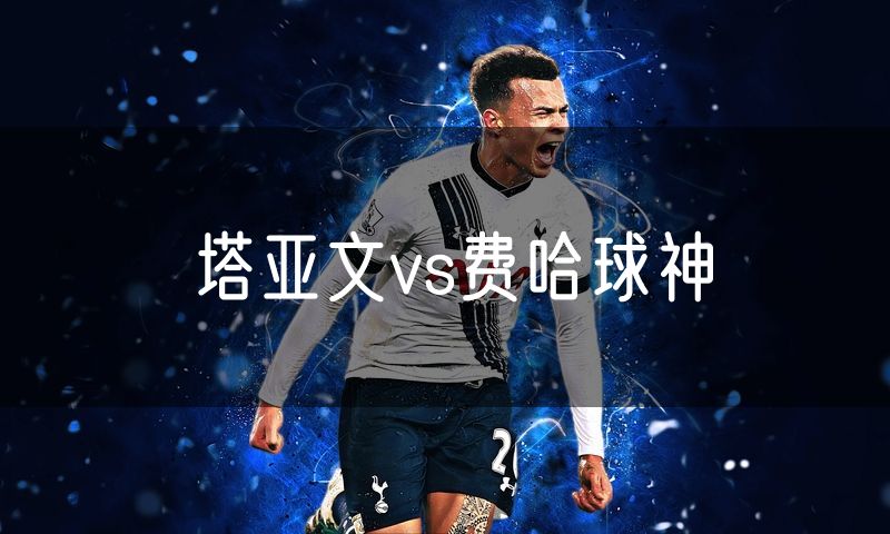 塔亚文vs费哈球神