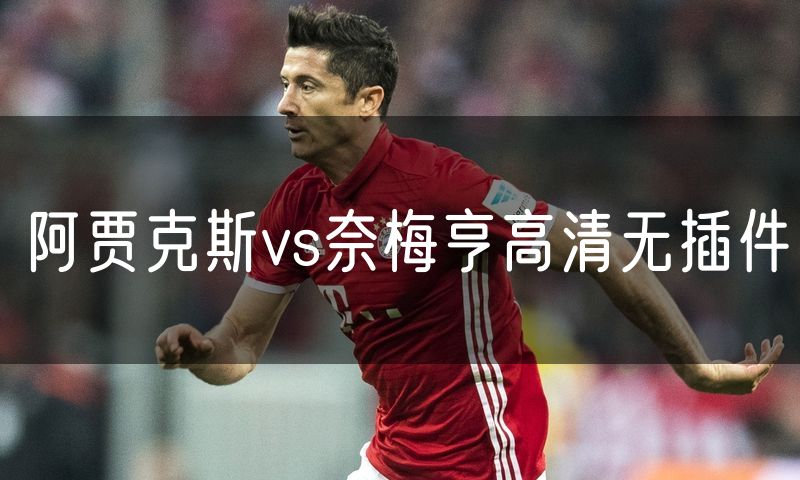阿贾克斯vs奈梅亨高清无插件 阿贾克斯vs奈梅亨高清无插件
