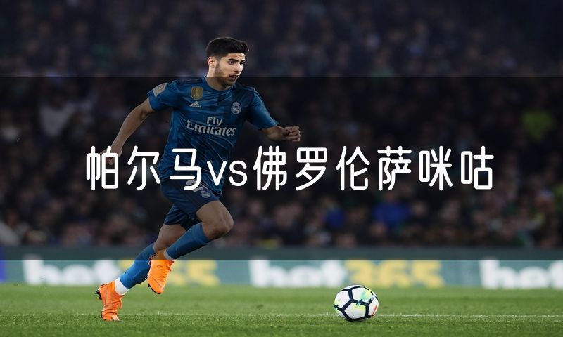 帕尔马vs佛罗伦萨咪咕 帕尔马vs佛罗伦萨咪咕
