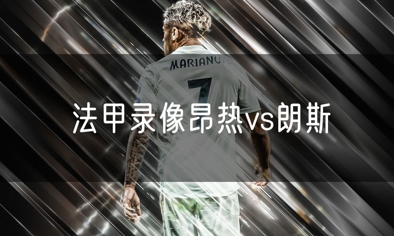 法甲录像昂热vs朗斯 法甲录像昂热vs朗斯