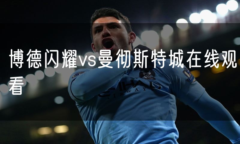 博德闪耀vs曼彻斯特城在线观看 博德闪耀vs曼彻斯特城在线观看