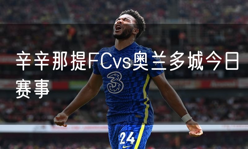 辛辛那提FCvs奥兰多城今日赛事