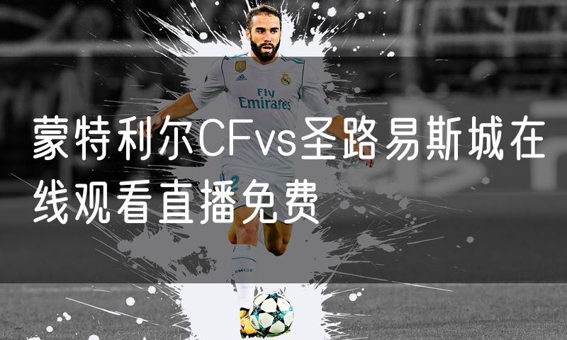 蒙特利尔CFvs圣路易斯城在线观看直播免费 蒙特利尔CFvs圣路易斯城在线观看直播免费