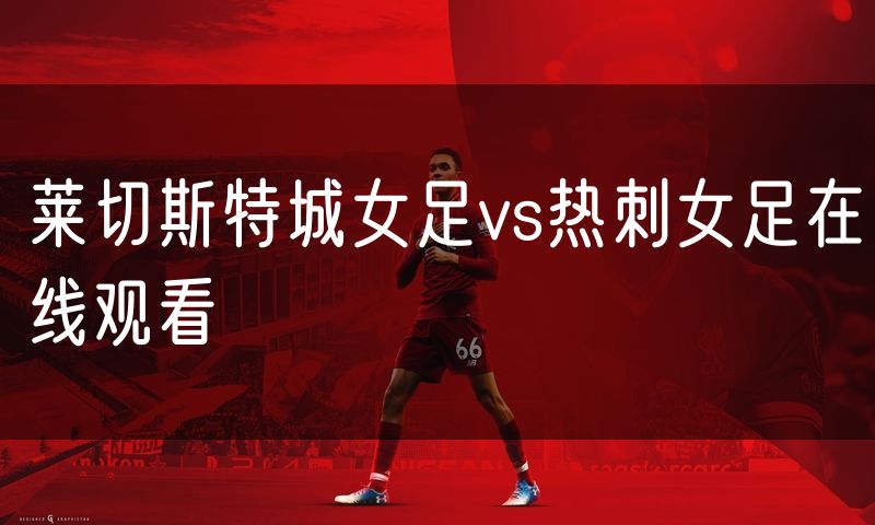 莱切斯特城女足vs热刺女足在线观看