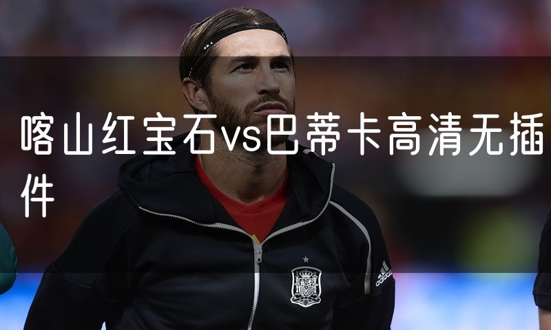 喀山红宝石vs巴蒂卡高清无插件