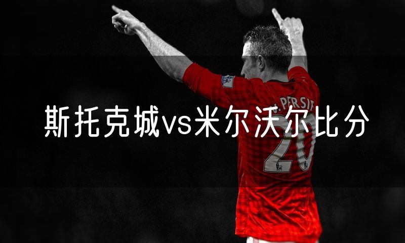斯托克城vs米尔沃尔比分