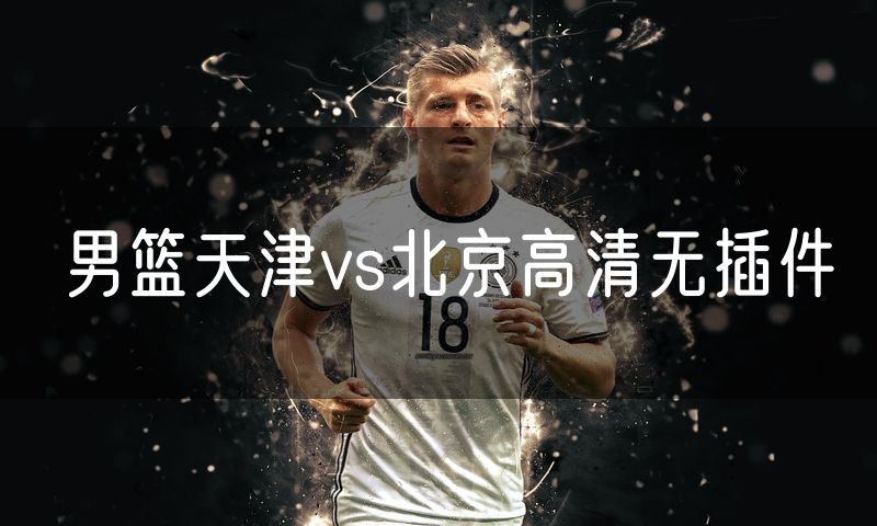 男篮天津vs北京高清无插件