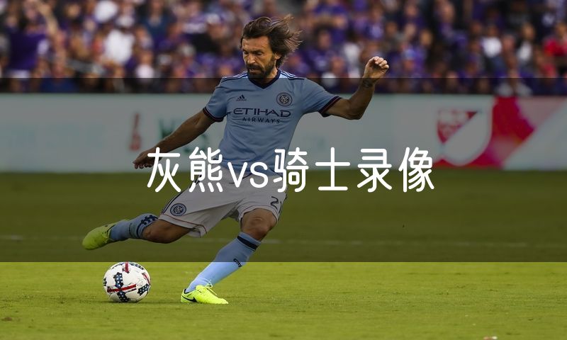 灰熊vs骑士录像 灰熊vs骑士录像