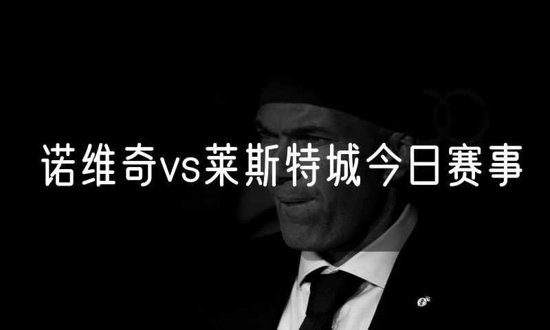 诺维奇vs莱斯特城今日赛事