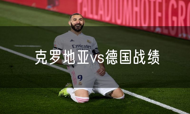 克罗地亚vs德国战绩 克罗地亚vs德国战绩