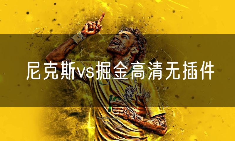 尼克斯vs掘金高清无插件 尼克斯vs掘金高清无插件