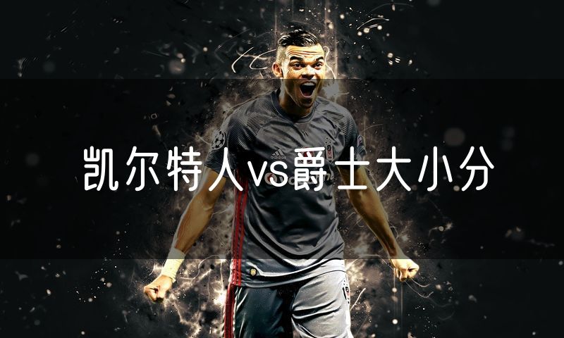 凯尔特人vs爵士大小分