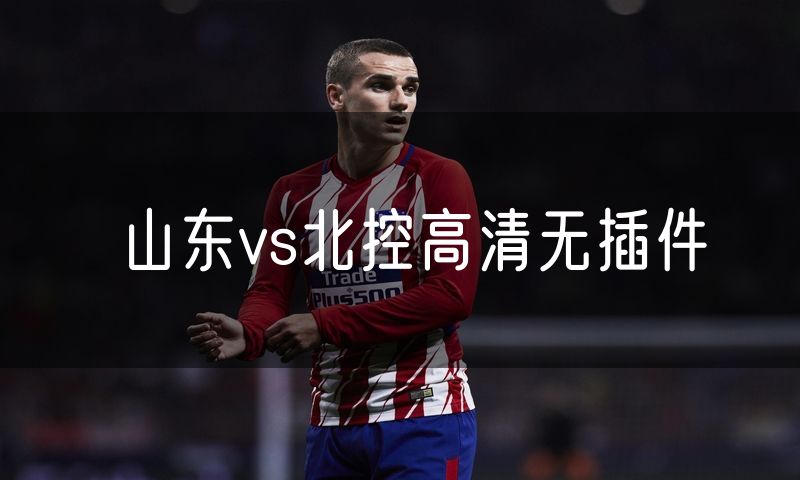 山东vs北控高清无插件 山东vs北控高清无插件