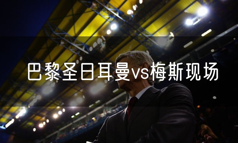 巴黎圣日耳曼vs梅斯现场