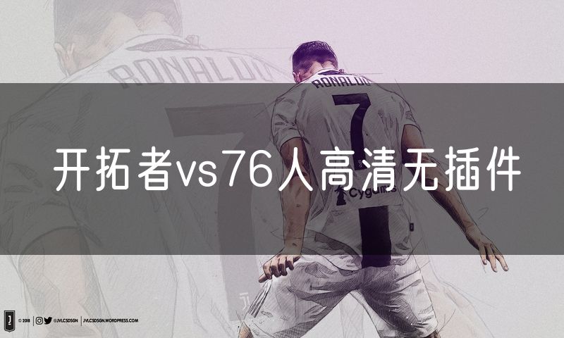 开拓者vs76人高清无插件 开拓者vs76人高清无插件