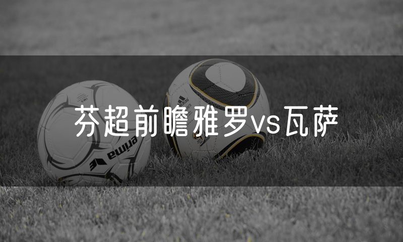 芬超前瞻雅罗vs瓦萨