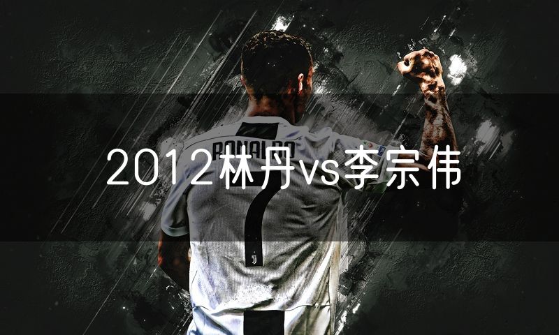 2012林丹vs李宗伟