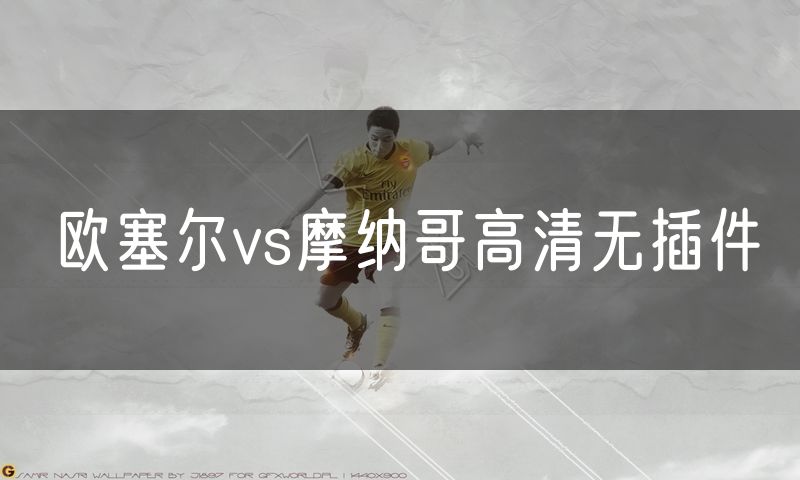 欧塞尔vs摩纳哥高清无插件 欧塞尔vs摩纳哥高清无插件