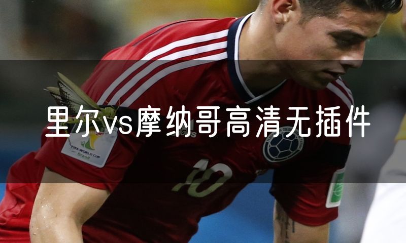 里尔vs摩纳哥高清无插件 里尔vs摩纳哥高清无插件