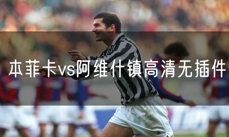 本菲卡vs阿维什镇高清无插件 本菲卡vs阿维什镇高清无插件