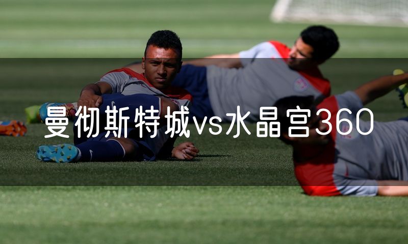 曼彻斯特城vs水晶宫360 曼彻斯特城vs水晶宫360