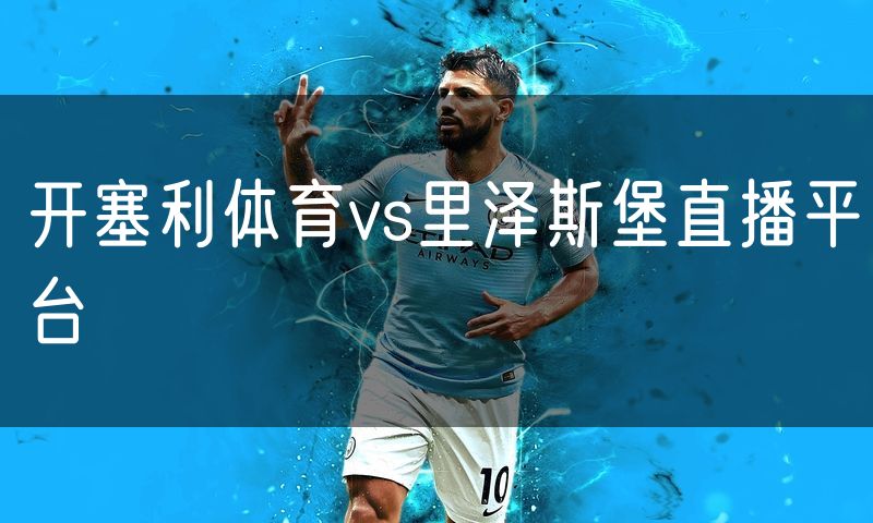 开塞利体育vs里泽斯堡直播平台 开塞利体育vs里泽斯堡直播平台