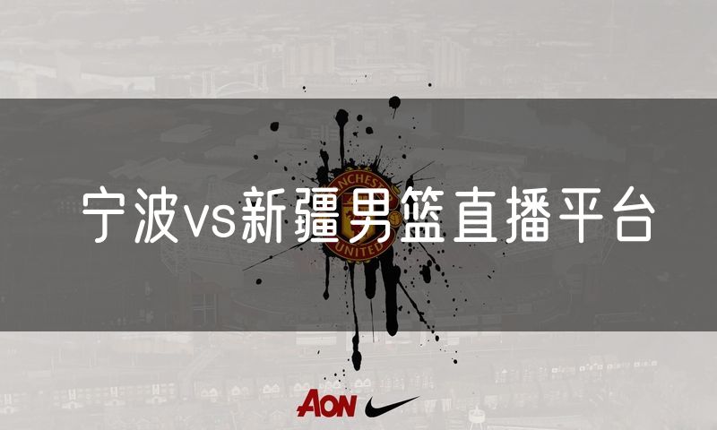 宁波vs新疆男篮直播平台