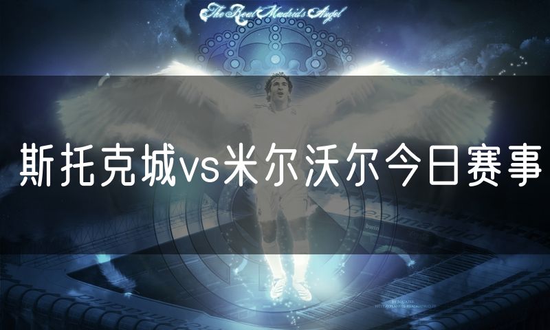 斯托克城vs米尔沃尔今日赛事