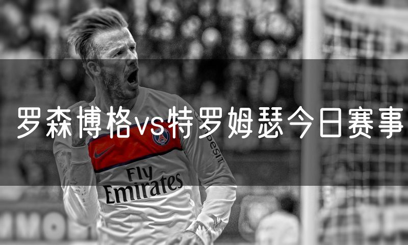 罗森博格vs特罗姆瑟今日赛事