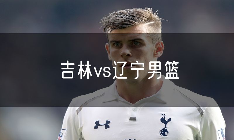 吉林vs辽宁男篮