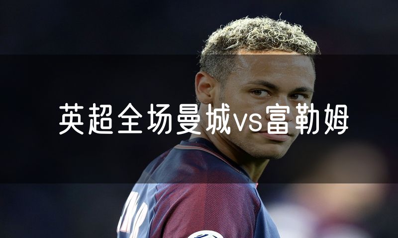 英超全场曼城vs富勒姆