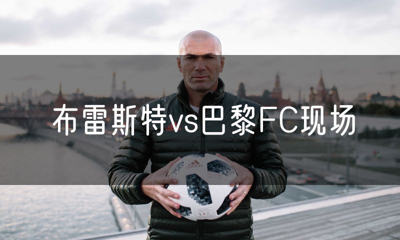 布雷斯特vs巴黎FC现场 布雷斯特vs巴黎FC现场