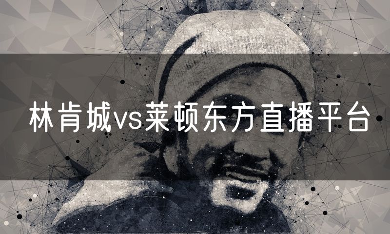 林肯城vs莱顿东方直播平台 林肯城vs莱顿东方直播平台