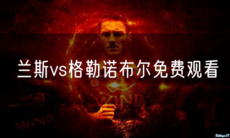 兰斯vs格勒诺布尔免费观看 兰斯vs格勒诺布尔免费观看
