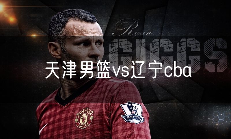 天津男篮vs辽宁cba