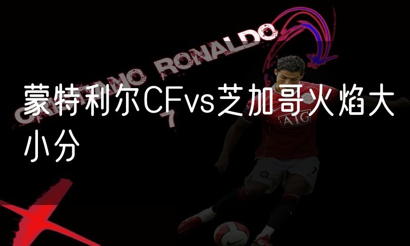 蒙特利尔CFvs芝加哥火焰大小分