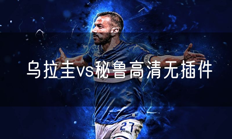 乌拉圭vs秘鲁高清无插件