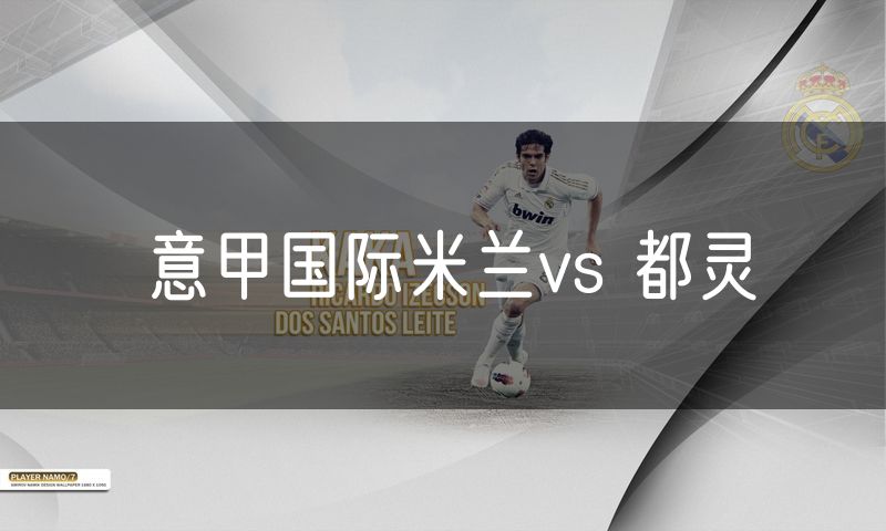 意甲国际米兰vs 都灵 意甲国际米兰vs 都灵