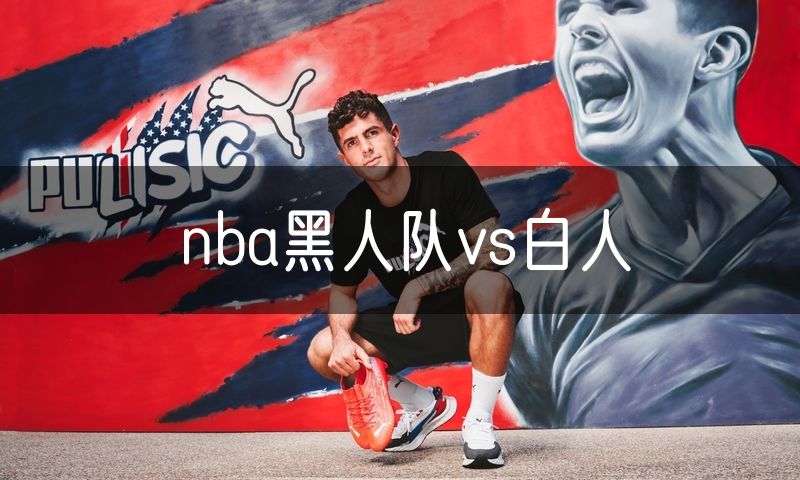 nba黑人队vs白人