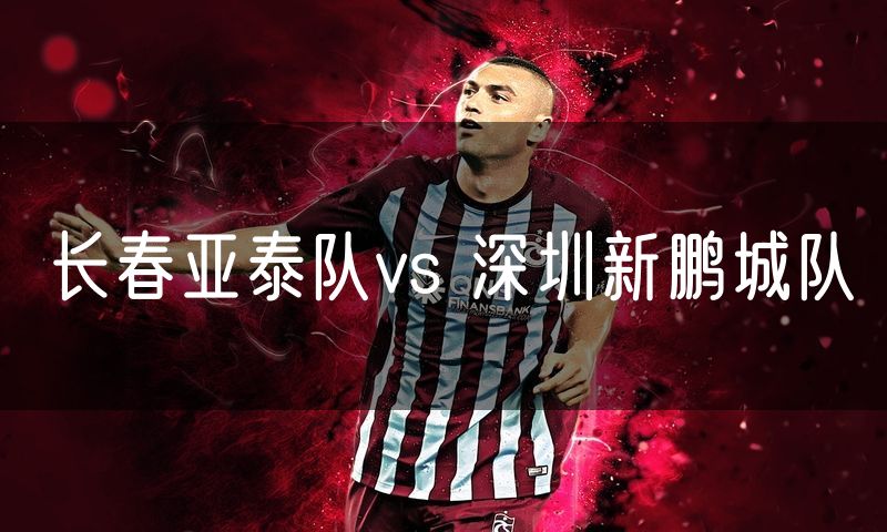 长春亚泰队vs 深圳新鹏城队