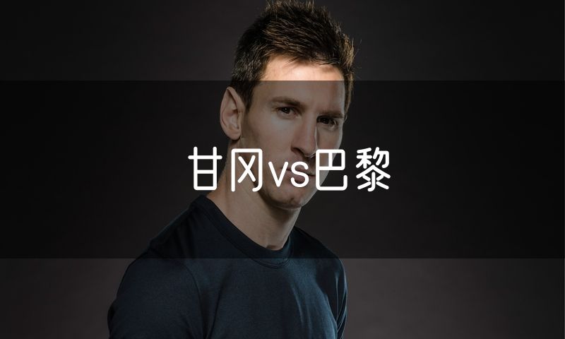 甘冈vs巴黎