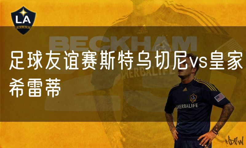 足球友谊赛斯特乌切尼vs皇家希雷蒂