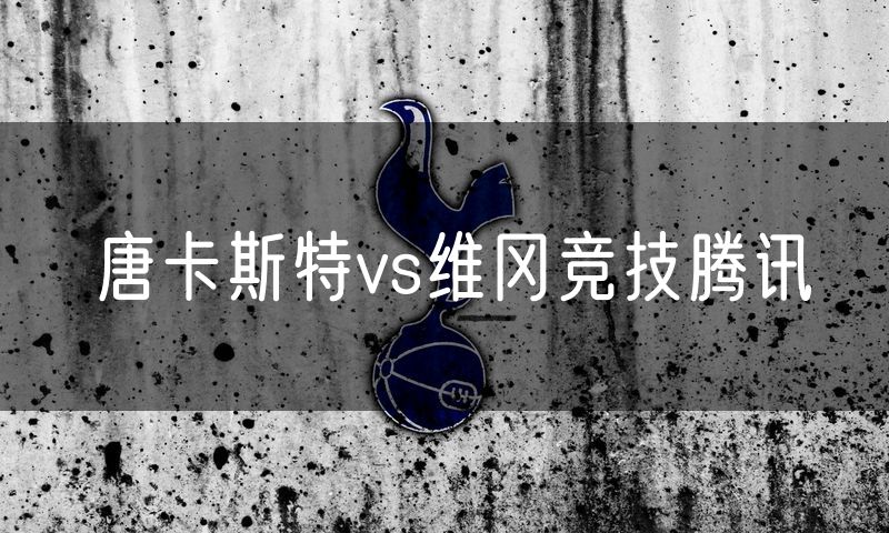 唐卡斯特vs维冈竞技腾讯