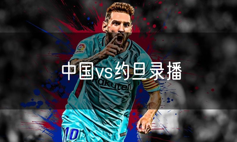 中国vs约旦录播 中国vs约旦录播