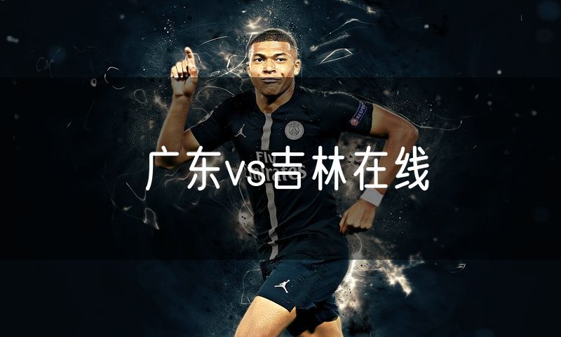 广东vs吉林在线 广东vs吉林在线